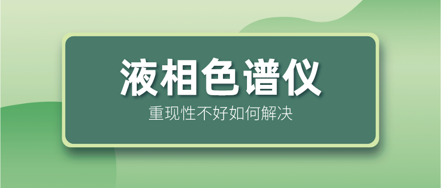 液相色譜儀重現(xiàn)性不好怎么解決？